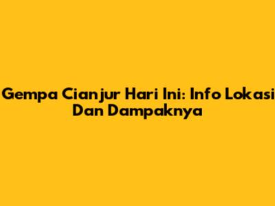 Gempa Cianjur Hari Ini: Info Lokasi Dan Dampaknya