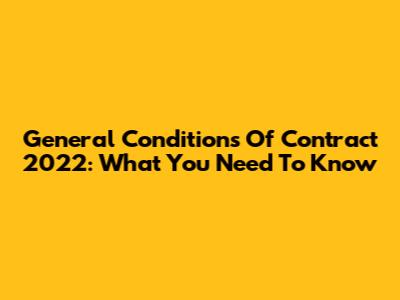 General Conditions Of Contract 2022: What You Need To Know