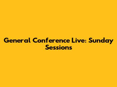 General Conference Live: Sunday Sessions