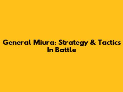 General Miura: Strategy & Tactics In Battle