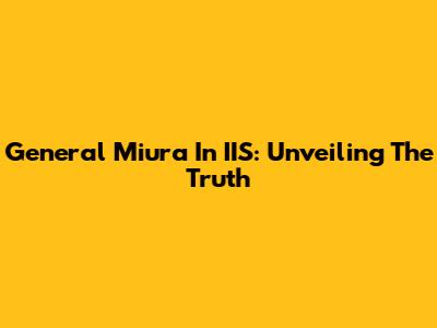 General Miura In IIS: Unveiling The Truth