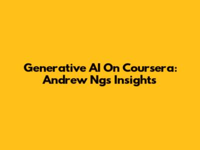 Generative AI On Coursera: Andrew Ng's Insights