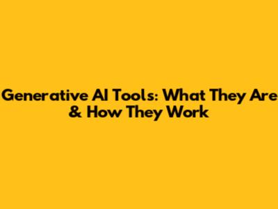 Generative AI Tools: What They Are & How They Work
