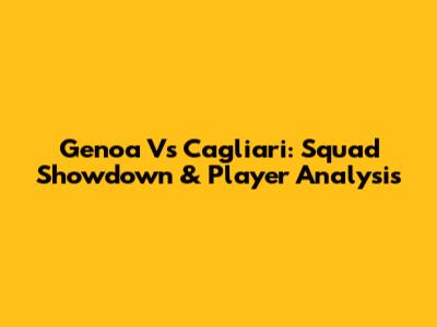 Genoa Vs Cagliari: Squad Showdown & Player Analysis