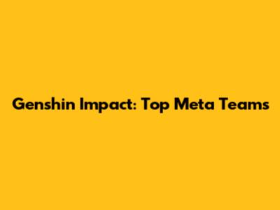 Genshin Impact: Top Meta Teams
