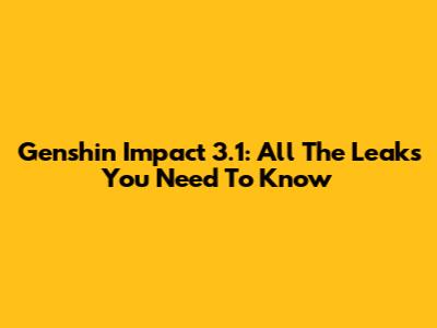 Genshin Impact 3.1: All The Leaks You Need To Know