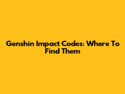 Genshin Impact Codes: Where To Find Them