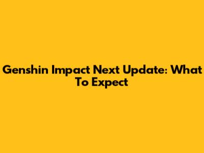 Genshin Impact Next Update: What To Expect