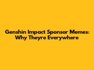 Genshin Impact Sponsor Memes: Why They're Everywhere