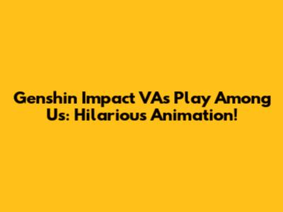 Genshin Impact VAs Play Among Us: Hilarious Animation!
