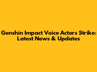Genshin Impact Voice Actors Strike: Latest News & Updates