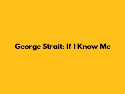 George Strait: "If I Know Me"