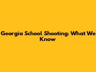 Georgia School Shooting: What We Know
