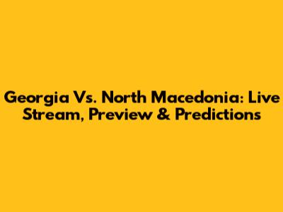 Georgia Vs. North Macedonia: Live Stream, Preview & Predictions
