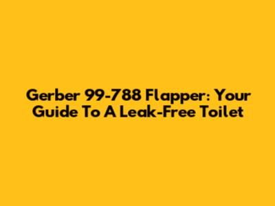 Gerber 99-788 Flapper: Your Guide To A Leak-Free Toilet