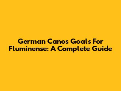 German Cano's Goals For Fluminense: A Complete Guide
