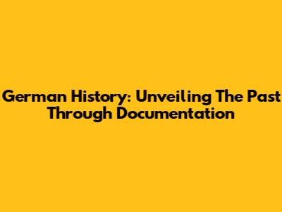 German History: Unveiling The Past Through Documentation