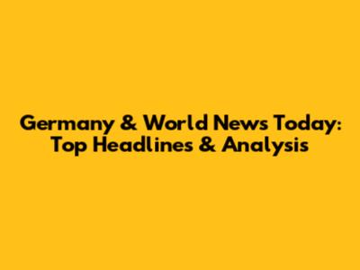 Germany & World News Today: Top Headlines & Analysis