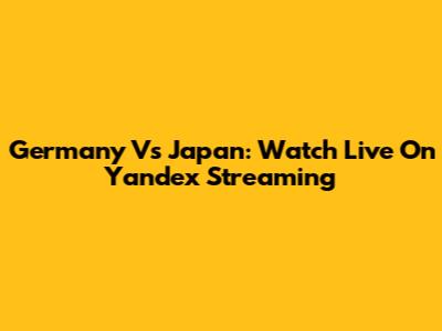 Germany Vs Japan: Watch Live On Yandex Streaming