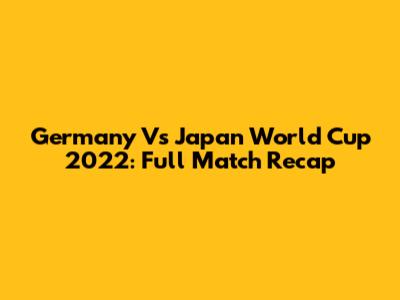 Germany Vs Japan World Cup 2022: Full Match Recap