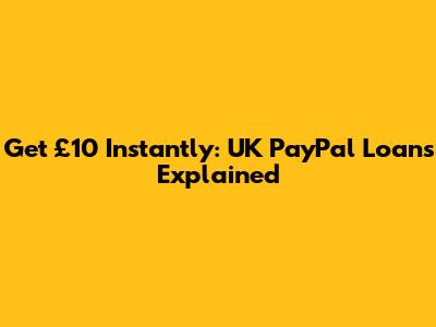 Get £10 Instantly: UK PayPal Loans Explained