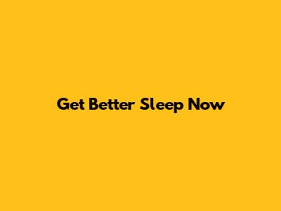 Get Better Sleep Now