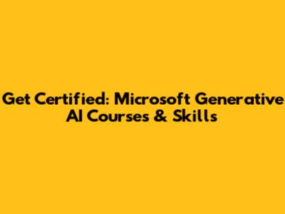 Get Certified: Microsoft Generative AI Courses & Skills
