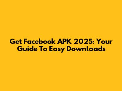 Get Facebook APK 2025: Your Guide To Easy Downloads