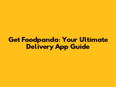 Get Foodpanda: Your Ultimate Delivery App Guide