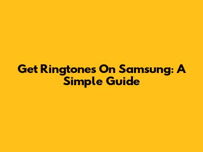 Get Ringtones On Samsung: A Simple Guide