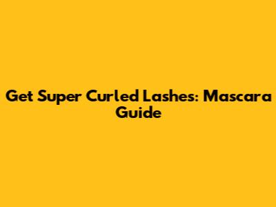 Get Super Curled Lashes: Mascara Guide