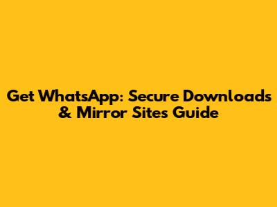 Get WhatsApp: Secure Downloads & Mirror Sites Guide
