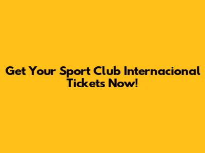 Get Your Sport Club Internacional Tickets Now!