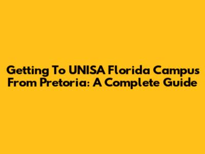 Getting To UNISA Florida Campus From Pretoria: A Complete Guide