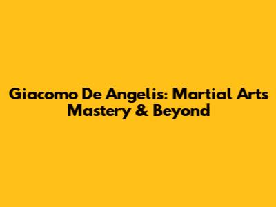 Giacomo De Angelis: Martial Arts Mastery & Beyond