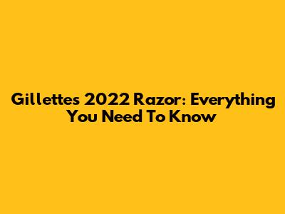 Gillette's 2022 Razor: Everything You Need To Know