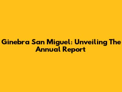 Ginebra San Miguel: Unveiling The Annual Report