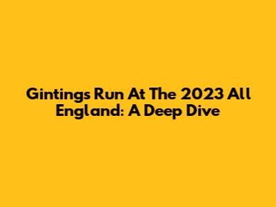 Ginting's Run At The 2023 All England: A Deep Dive