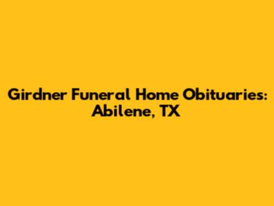 Girdner Funeral Home Obituaries: Abilene, TX