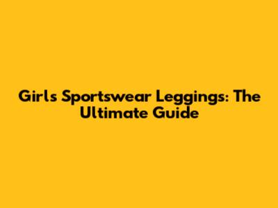 Girl's Sportswear Leggings: The Ultimate Guide