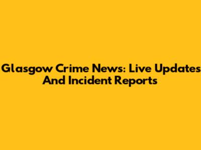 Glasgow Crime News: Live Updates And Incident Reports