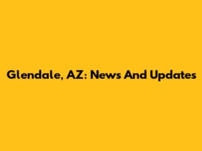 Glendale, AZ: News And Updates