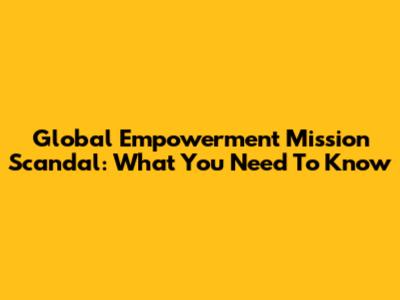 Global Empowerment Mission Scandal: What You Need To Know