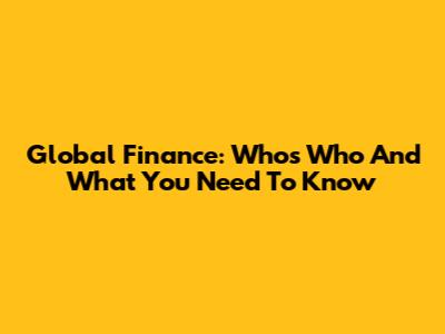 Global Finance: Who's Who And What You Need To Know