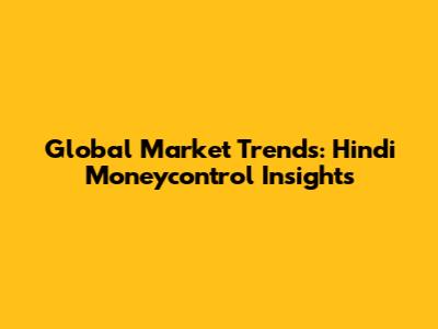 Global Market Trends: Hindi Moneycontrol Insights