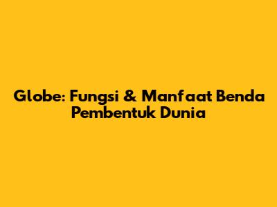 Globe: Fungsi & Manfaat Benda Pembentuk Dunia