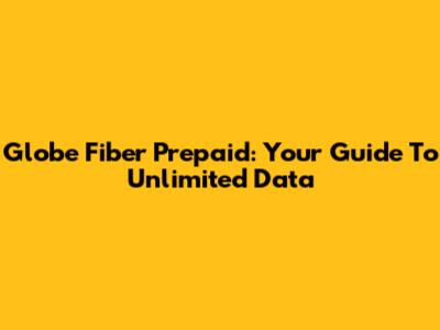 Globe Fiber Prepaid: Your Guide To Unlimited Data