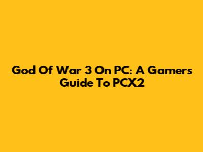 God Of War 3 On PC: A Gamer's Guide To PCX2