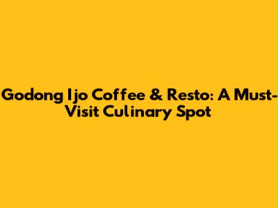Godong Ijo Coffee & Resto: A Must-Visit Culinary Spot