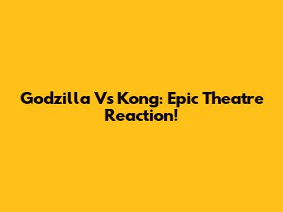 Godzilla Vs Kong: Epic Theatre Reaction!